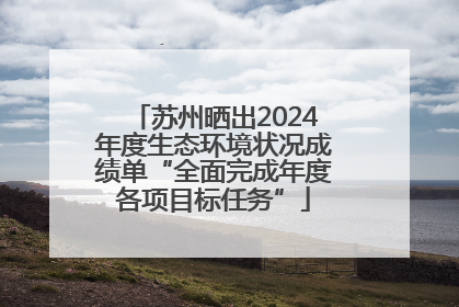 苏州晒出2024年度生态环境状况成绩单“全面完成年度各项目标任务”