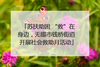苏扶助困 “救”在身边，无锡市钱桥街道开展社会救助月活动