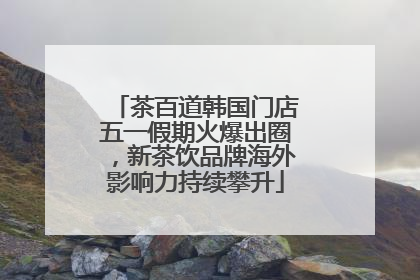 茶百道韩国门店五一假期火爆出圈，新茶饮品牌海外影响力持续攀升