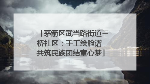茅箭区武当路街道三桥社区：手工绘脸谱 共筑民族团结童心梦
