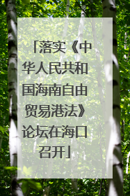 落实《中华人民共和国海南自由贸易港法》论坛在海口召开