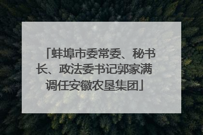 蚌埠市委常委、秘书长、政法委书记郭家满调任安徽农垦集团