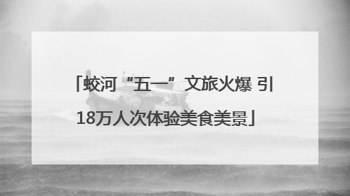 蛟河“五一”文旅火爆 引18万人次体验美食美景