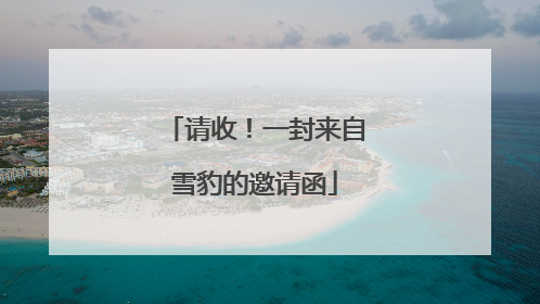 请收！一封来自雪豹的邀请函