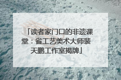 读者家门口的非遗课堂：省工艺美术大师裴天鹏工作室揭牌