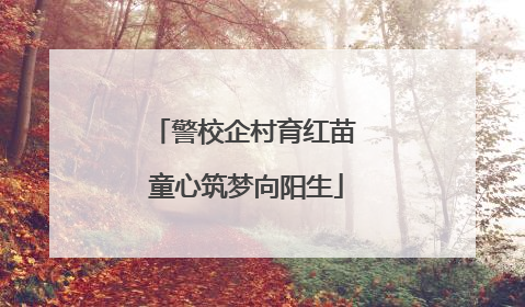 警校企村育红苗 童心筑梦向阳生