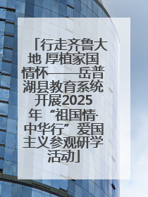 行走齐鲁大地 厚植家国情怀——岳普湖县教育系统开展2025年“祖国情·中华行”爱国主义参观研学活动