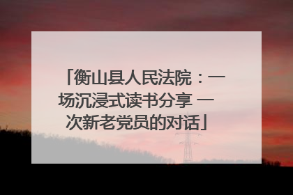 衡山县人民法院：一场沉浸式读书分享 一次新老党员的对话