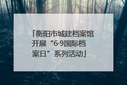 衡阳市城建档案馆开展“6·9国际档案日”系列活动