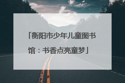 衡阳市少年儿童图书馆：书香点亮童梦