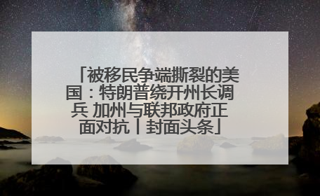 被移民争端撕裂的美国：特朗普绕开州长调兵 加州与联邦政府正面对抗丨封面头条