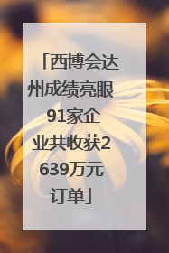 西博会达州成绩亮眼 91家企业共收获2639万元订单