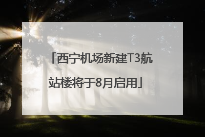 西宁机场新建T3航站楼将于8月启用
