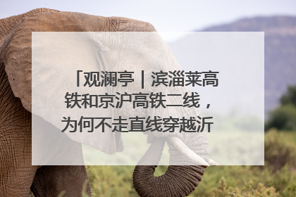 观澜亭｜滨淄莱高铁和京沪高铁二线，为何不走直线穿越沂蒙山腹地？
