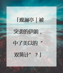 观澜亭｜被突袭的伊朗，中了美以的“双簧计”？