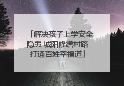解决孩子上学安全隐患 城阳修缮村路打通百姓幸福道