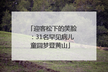 迎客松下的笑脸：31名罕见病儿童圆梦登黄山