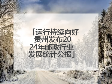 运行持续向好 贵州发布2024年邮政行业发展统计公报