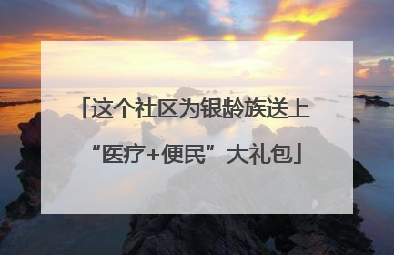 这个社区为银龄族送上“医疗+便民”大礼包