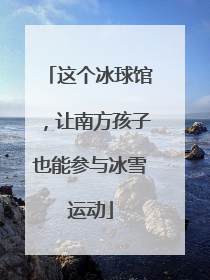 这个冰球馆，让南方孩子也能参与冰雪运动