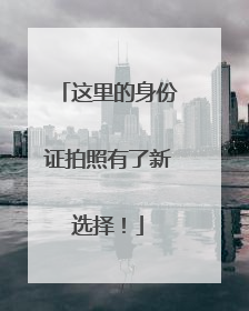 这里的身份证拍照有了新选择！