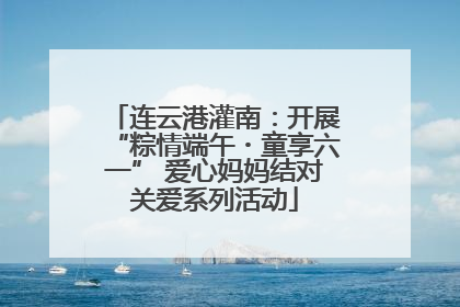 连云港灌南：开展“粽情端午・童享六一” 爱心妈妈结对关爱系列活动