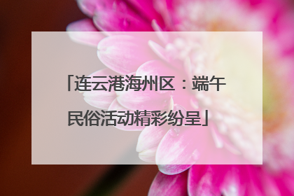 连云港海州区：端午民俗活动精彩纷呈