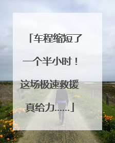 车程缩短了一个半小时！这场极速救援真给力……