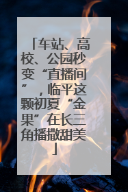 车站、高校、公园秒变“直播间”，临平这颗初夏“金果”在长三角播撒甜美