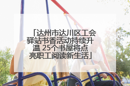 达州市达川区工会驿站书香活动持续升温 25个书屋将点亮职工阅读新生活
