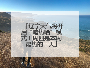 辽宁天气将开启“晴热晒”模式！周四是本周最热的一天