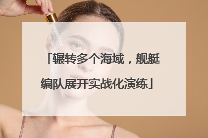 辗转多个海域，舰艇编队展开实战化演练