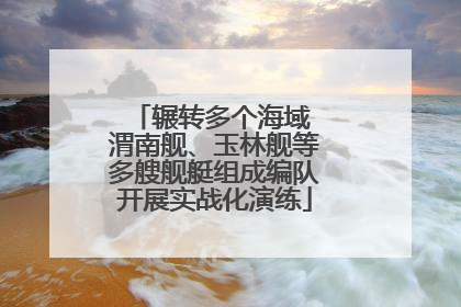 辗转多个海域 渭南舰、玉林舰等多艘舰艇组成编队开展实战化演练