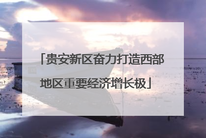 贵安新区奋力打造西部地区重要经济增长极