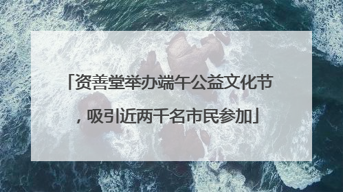 资善堂举办端午公益文化节，吸引近两千名市民参加