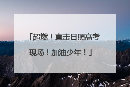 超燃！直击日照高考现场！加油少年！