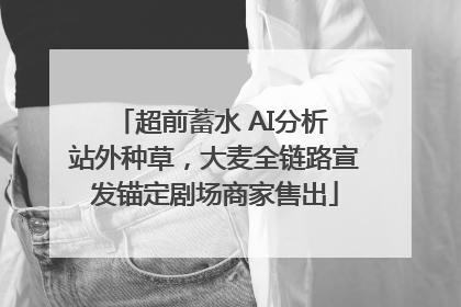 超前蓄水 AI分析 站外种草，大麦全链路宣发锚定剧场商家售出