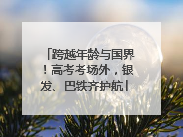 跨越年龄与国界！高考考场外，银发、巴铁齐护航
