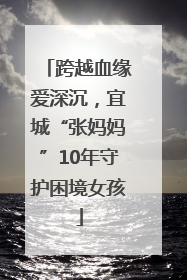 跨越血缘爱深沉，宜城“张妈妈”10年守护困境女孩