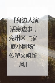 身边人演活身边事，兖州区“家庭小剧场”传塑文明新风