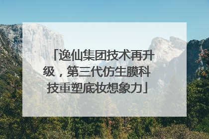 逸仙集团技术再升级，第三代仿生膜科技重塑底妆想象力
