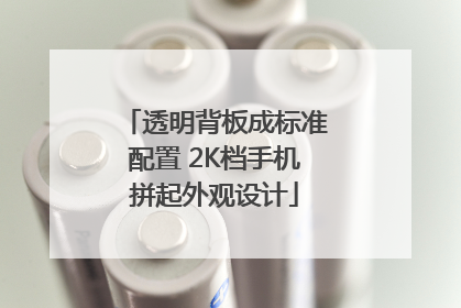 透明背板成标准配置 2K档手机拼起外观设计
