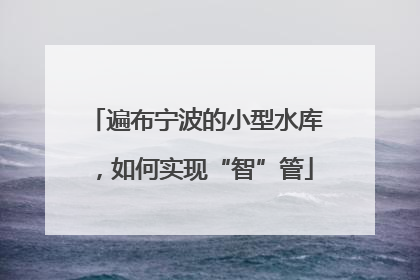 遍布宁波的小型水库，如何实现“智”管
