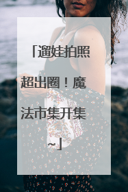 遛娃拍照超出圈！魔法市集开集~