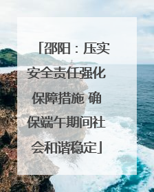 邵阳：压实安全责任强化保障措施 确保端午期间社会和谐稳定