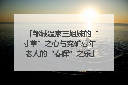 邹城温家三姐妹的“寸草”之心与兖矿暮年老人的“春晖”之乐
