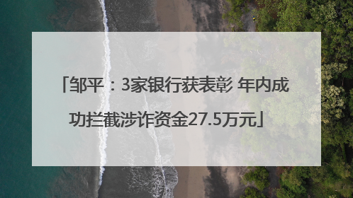 邹平：3家银行获表彰 年内成功拦截涉诈资金27.5万元