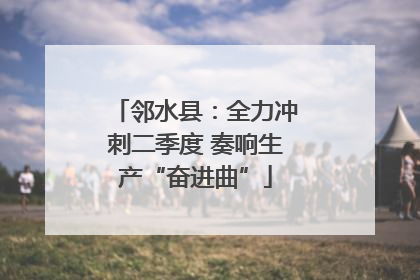 邻水县：全力冲刺二季度 奏响生产“奋进曲”
