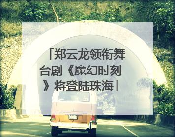 郑云龙领衔舞台剧《魔幻时刻》将登陆珠海