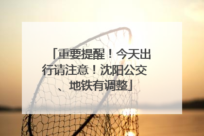 重要提醒！今天出行请注意！沈阳公交、地铁有调整